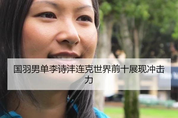 国羽男单李诗沣连克世界前十展现冲击力