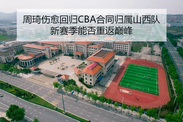 周琦伤愈回归CBA合同归属山西队 新赛季能否重返巅峰