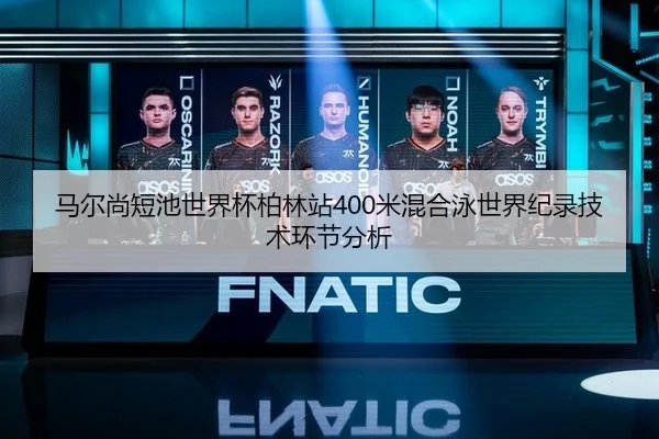 马尔尚短池世界杯柏林站400米混合泳世界纪录技术环节分析